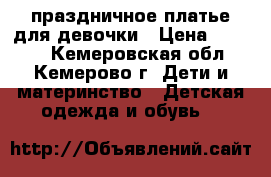 праздничное платье для девочки › Цена ­ 1 500 - Кемеровская обл., Кемерово г. Дети и материнство » Детская одежда и обувь   